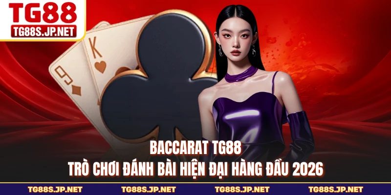 Baccarat TG88 - Trò Chơi Đánh Bài Hiện Đại Hàng Đầu 2026