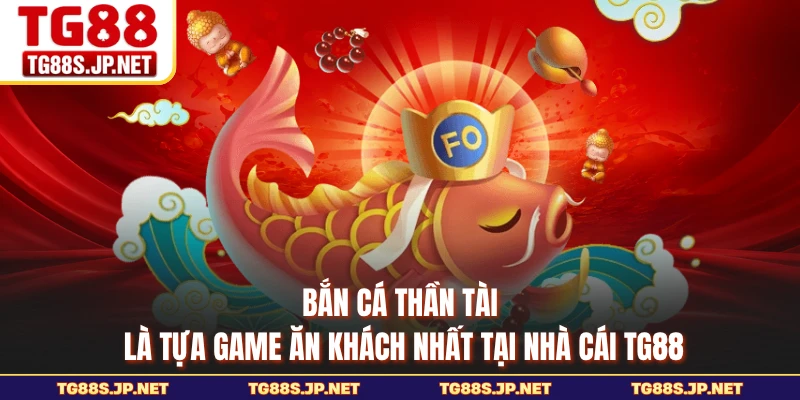 Bắn cá Thần Tài là tựa game ăn khách nhất tại nhà cái TG88