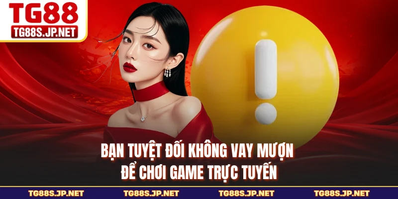 Bạn tuyệt đối không vay mượn để chơi game trực tuyến