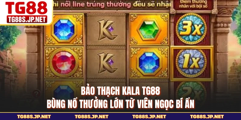 Bảo Thạch Kala TG88 - Bùng Nổ Thưởng Lớn Từ Viên Ngọc Bí Ẩn