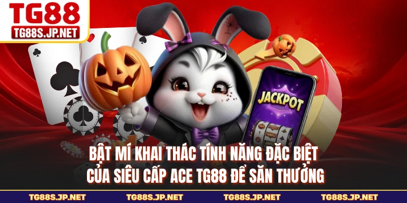 Bật mí khai thác tính năng đặc biệt của Siêu Cấp ACE TG88 để săn thưởng