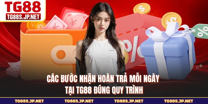 Các bước nhận hoàn trả mỗi ngày tại TG88 đúng quy trình 