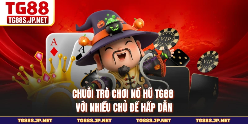 Chuỗi trò chơi nổ hũ TG88 với nhiều chủ đề hấp dẫn