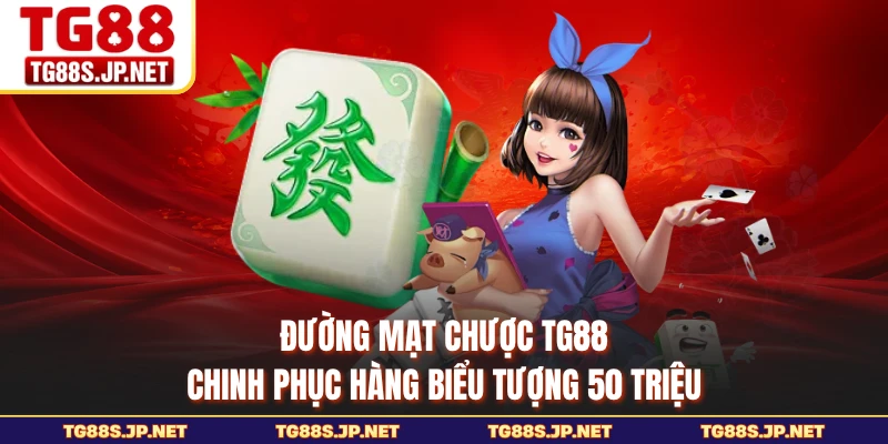 Đường Mạt Chược TG88 - Chinh Phục Hàng Biểu Tượng 50 Triệu