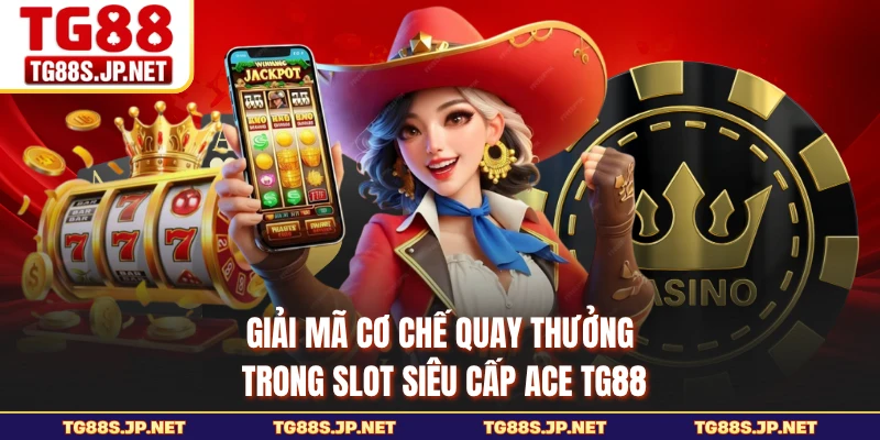 Giải mã cơ chế quay thưởng trong slot Siêu Cấp ACE TG88
