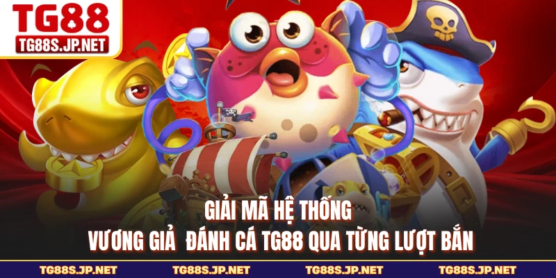 Giải mã hệ thống Vương Giả Đánh Cá TG88 qua từng lượt bắn