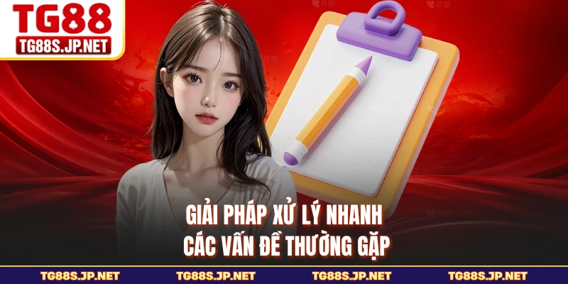 Giải pháp xử lý nhanh các vấn đề thường gặp
