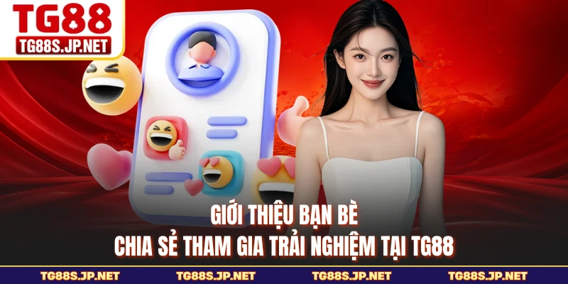 Giới Thiệu Bạn Bè - Chia Sẻ Tham Gia Trải Nghiệm Tại TG88