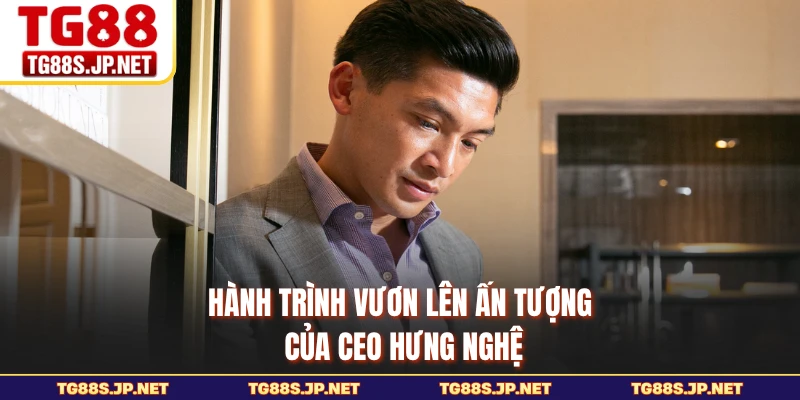 Hành trình vươn lên ấn tượng của CEO Hưng Nghệ