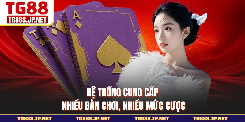 Hệ thống cung cấp nhiều bàn chơi, nhiều mức cược
