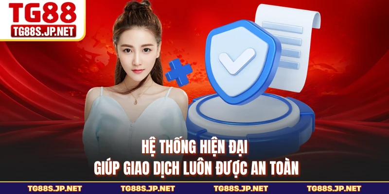 Hệ thống hiện đại giúp giao dịch luôn được an toàn