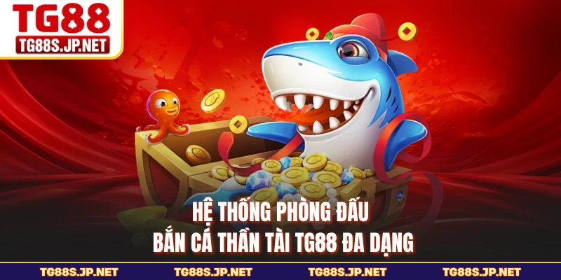 Hệ thống phòng đấu Bắn Cá Thần Tài TG88 đa dạng