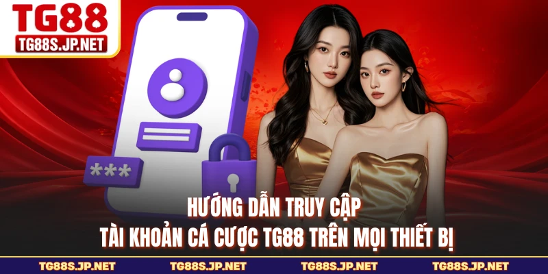Hướng dẫn truy cập tài khoản cá cược TG88 trên mọi thiết bị