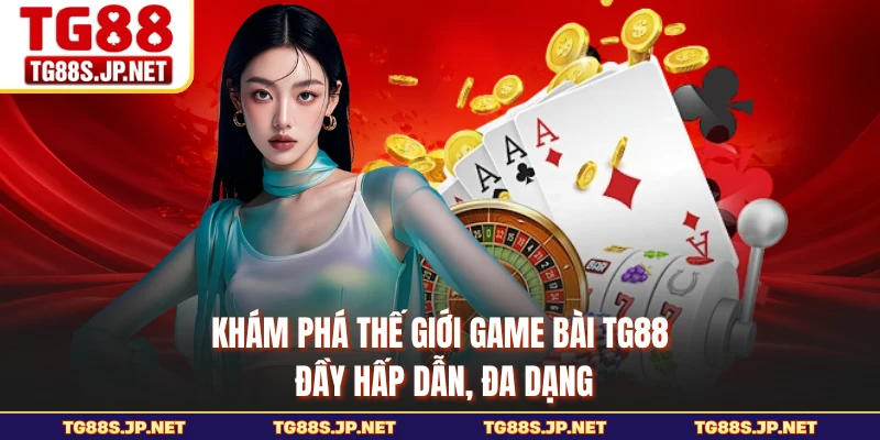 Khám phá thế giới game bài TG88 đầy hấp dẫn, đa dạng 