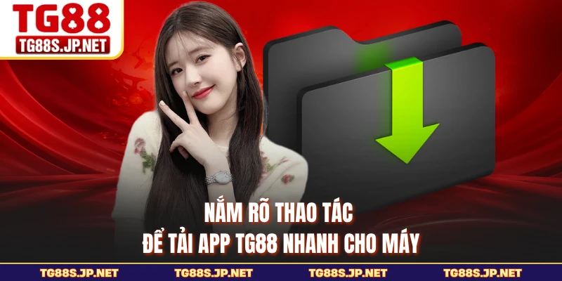 Nắm rõ thao tác để tải app TG88 nhanh cho máy