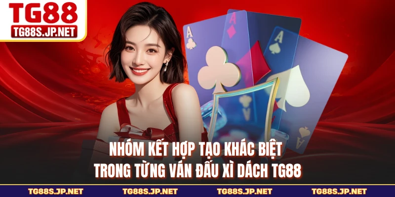 Nhóm kết hợp tạo khác biệt trong từng ván đấu xì dách TG88