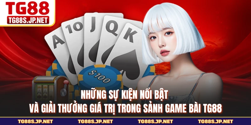 Những sự kiện nổi bật và giải thưởng giá trị trong sảnh game bài TG88 