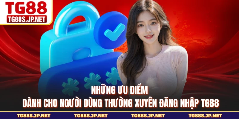 Những ưu điểm dành cho người dùng thường xuyên đăng nhập TG88