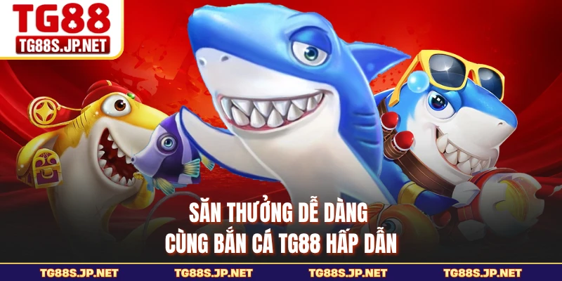 Săn thưởng dễ dàng cùng bắn cá TG88 hấp dẫn