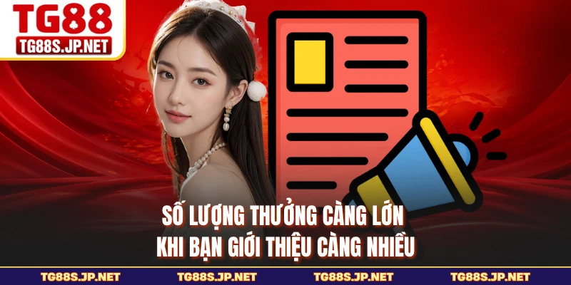 Số lượng thưởng càng lớn khi bạn giới thiệu càng nhiều