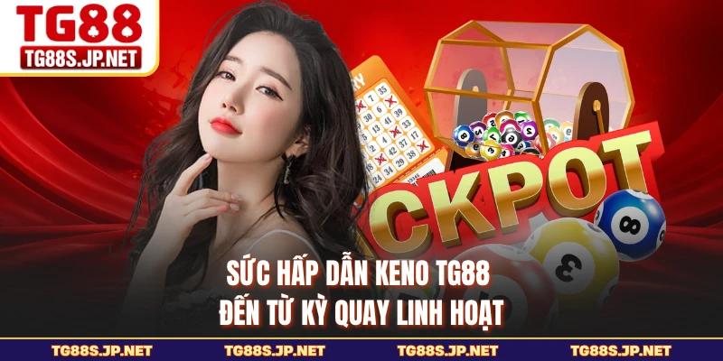Sức hấp dẫn Keno TG88 đến từ kỳ quay linh hoạt