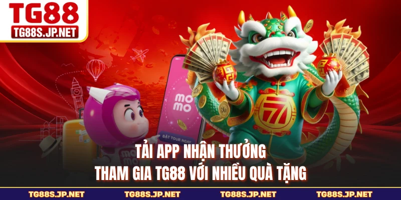 Tải App Nhận Thưởng - Tham Gia TG88 Với Nhiều Quà Tặng