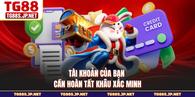 Tài khoản của bạn cần hoàn tất khâu xác minh