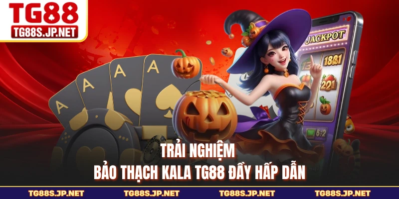 Trải nghiệm Bảo Thạch Kala TG88 đầy hấp dẫn