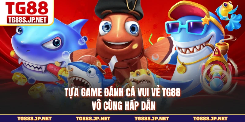 Tựa game Đánh Cá Vui Vẻ TG88 vô cùng hấp dẫn