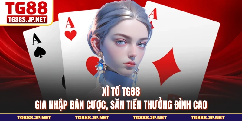 Xì Tố TG88 - Gia Nhập Bàn Cược, Săn Tiền Thưởng Đỉnh Cao