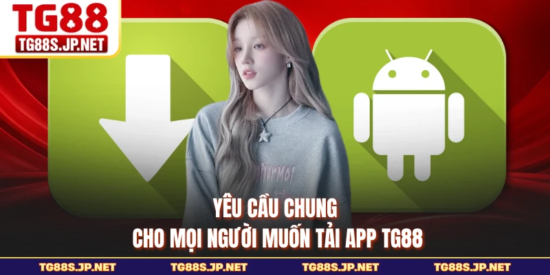 Yêu cầu chung cho mọi người muốn tải app TG88